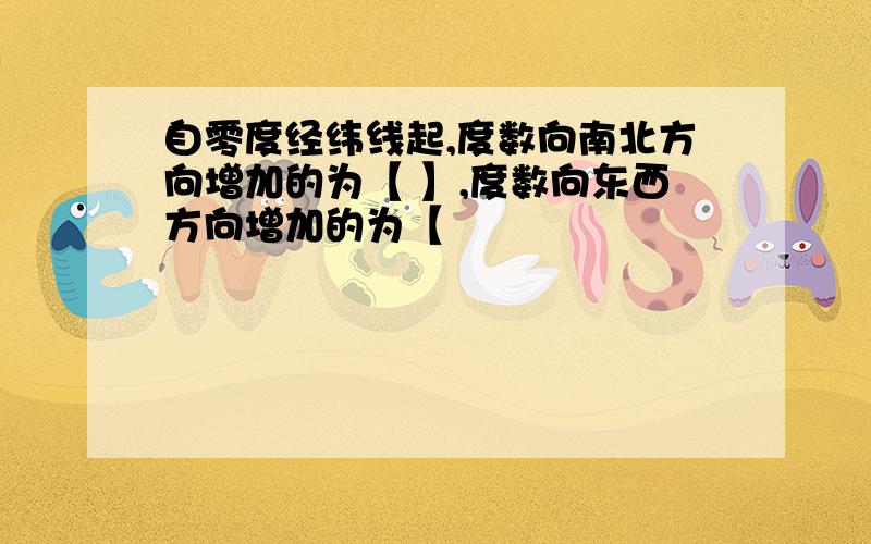 自零度经纬线起,度数向南北方向增加的为【 】,度数向东西方向增加的为【