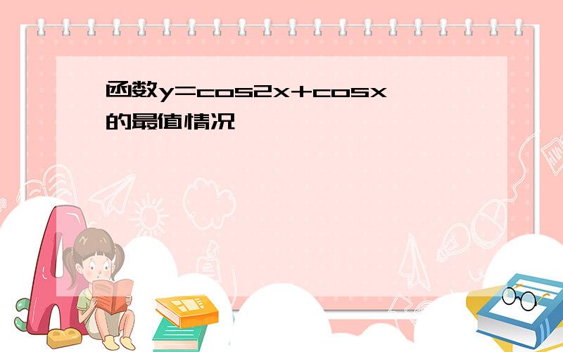 函数y=cos2x+cosx的最值情况