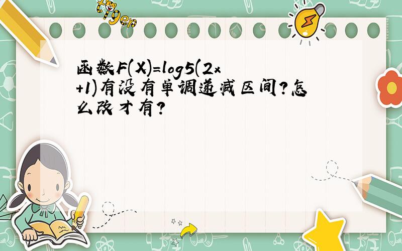 函数F(X)=log5(2x+1)有没有单调递减区间?怎么改才有?