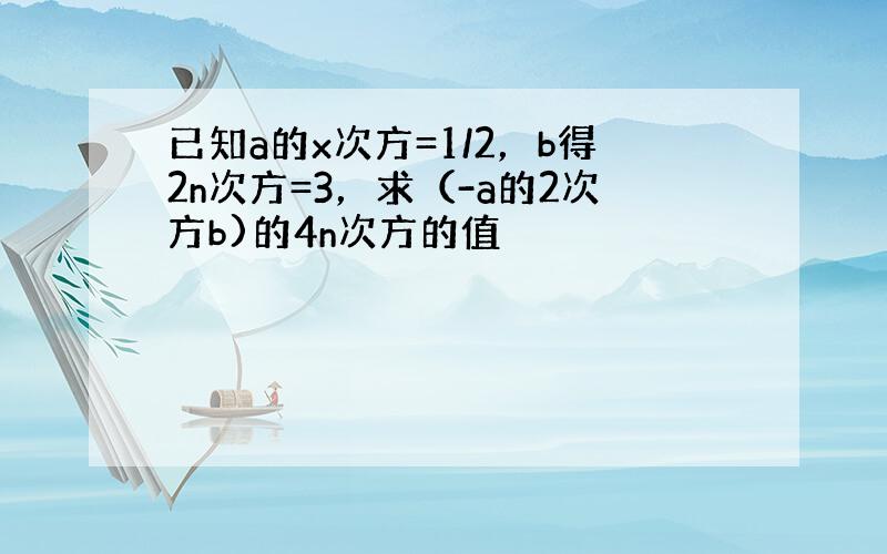 已知a的x次方=1/2，b得2n次方=3，求（-a的2次方b)的4n次方的值