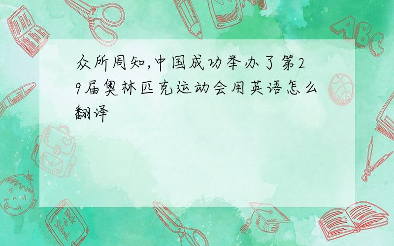 众所周知,中国成功举办了第29届奥林匹克运动会用英语怎么翻译