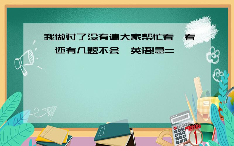 我做对了没有请大家帮忙看一看,还有几题不会,英语!急=