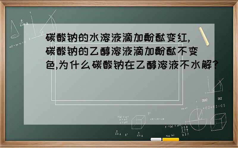 碳酸钠的水溶液滴加酚酞变红,碳酸钠的乙醇溶液滴加酚酞不变色,为什么碳酸钠在乙醇溶液不水解?