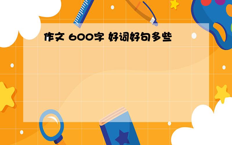 作文 600字 好词好句多些