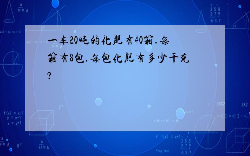 一车20吨的化肥有40箱,每箱有8包.每包化肥有多少千克?