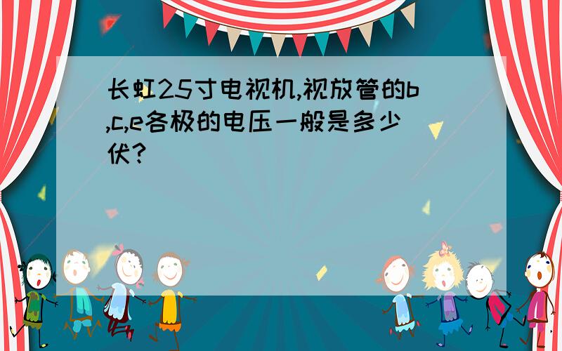 长虹25寸电视机,视放管的b,c,e各极的电压一般是多少伏?