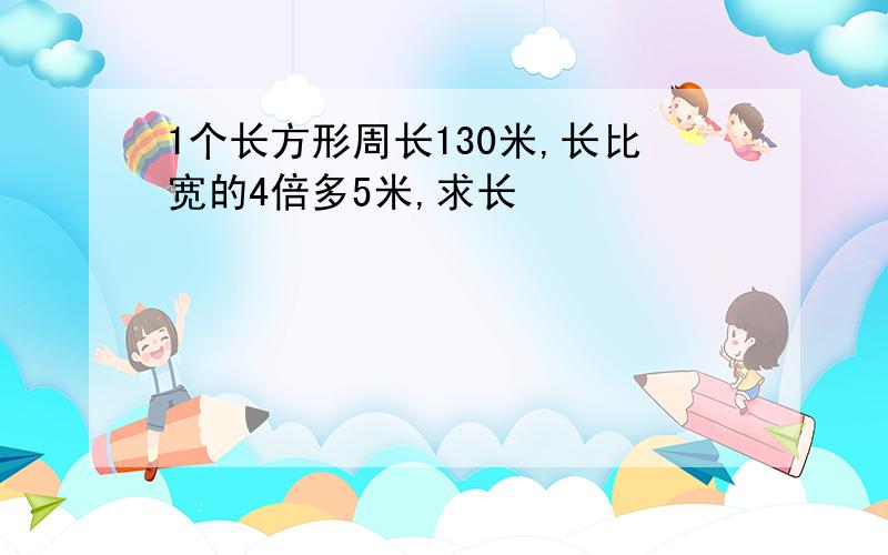 1个长方形周长130米,长比宽的4倍多5米,求长