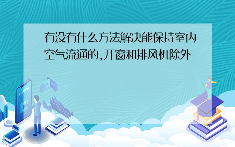 有没有什么方法解决能保持室内空气流通的,开窗和排风机除外