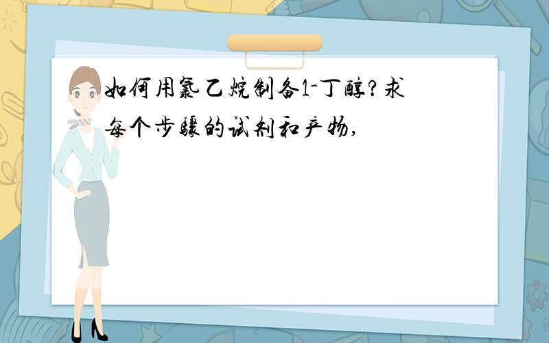 如何用氯乙烷制备1-丁醇?求每个步骤的试剂和产物,