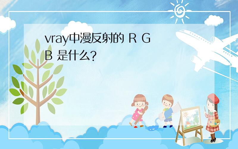 vray中漫反射的 R G B 是什么?