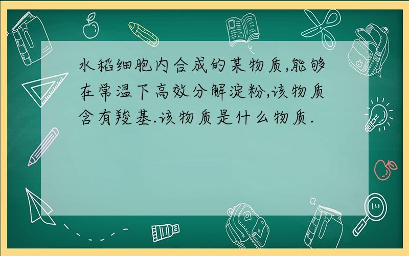 水稻细胞内合成的某物质,能够在常温下高效分解淀粉,该物质含有羧基.该物质是什么物质.