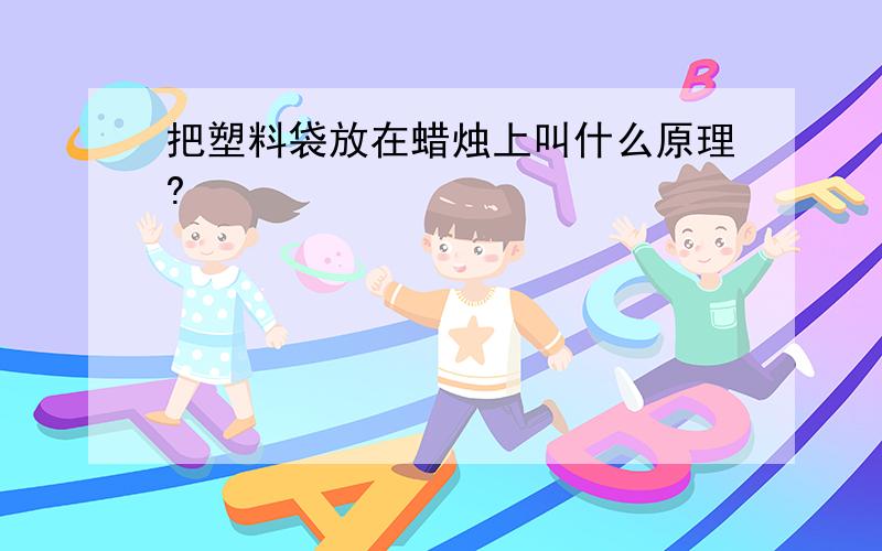 把塑料袋放在蜡烛上叫什么原理?