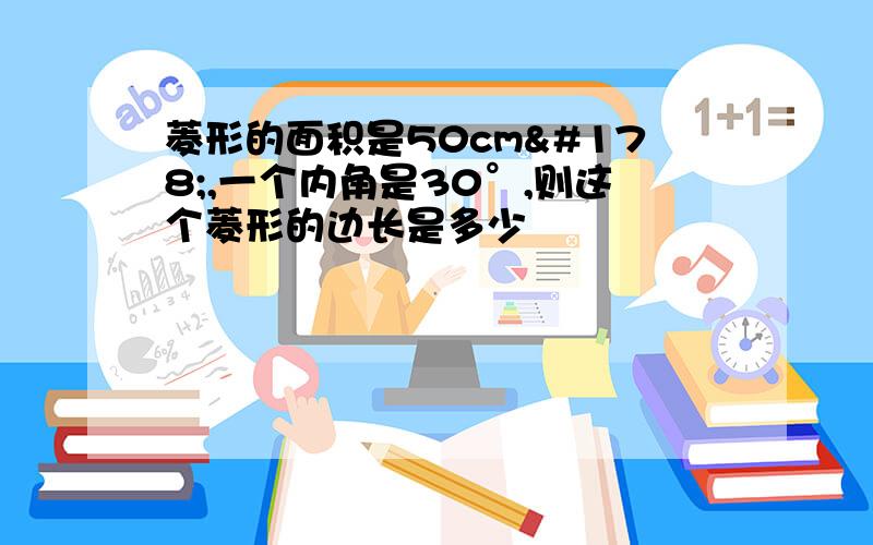 菱形的面积是50cm²,一个内角是30°,则这个菱形的边长是多少