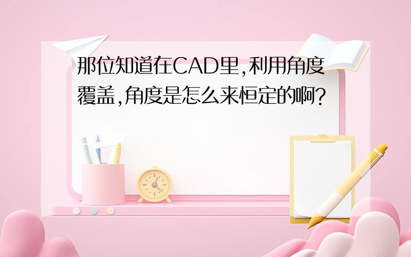 那位知道在CAD里,利用角度覆盖,角度是怎么来恒定的啊?