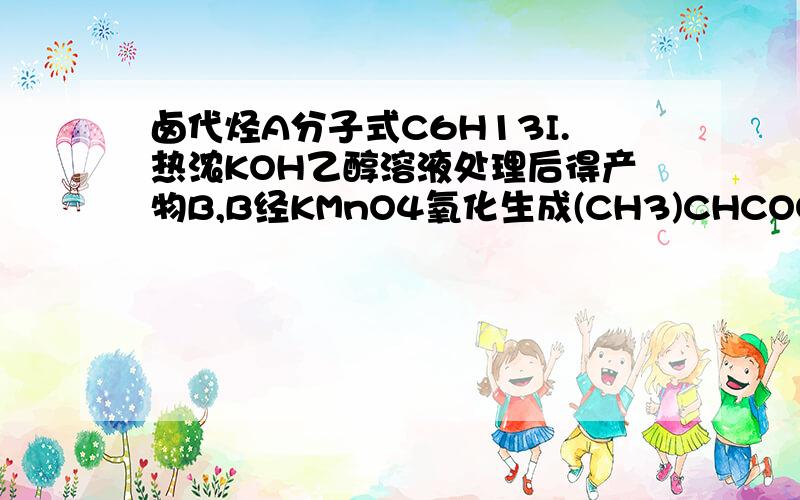 卤代烃A分子式C6H13I.热浓KOH乙醇溶液处理后得产物B,B经KMnO4氧化生成(CH3)CHCOOH和CH3COO