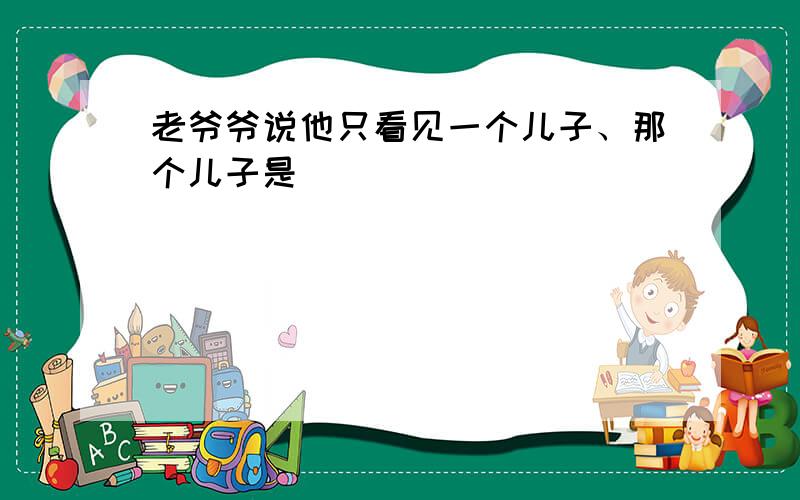 老爷爷说他只看见一个儿子、那个儿子是