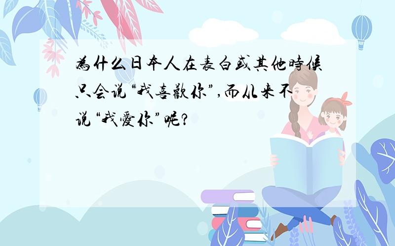 为什么日本人在表白或其他时候只会说“我喜欢你”,而从来不说“我爱你”呢?