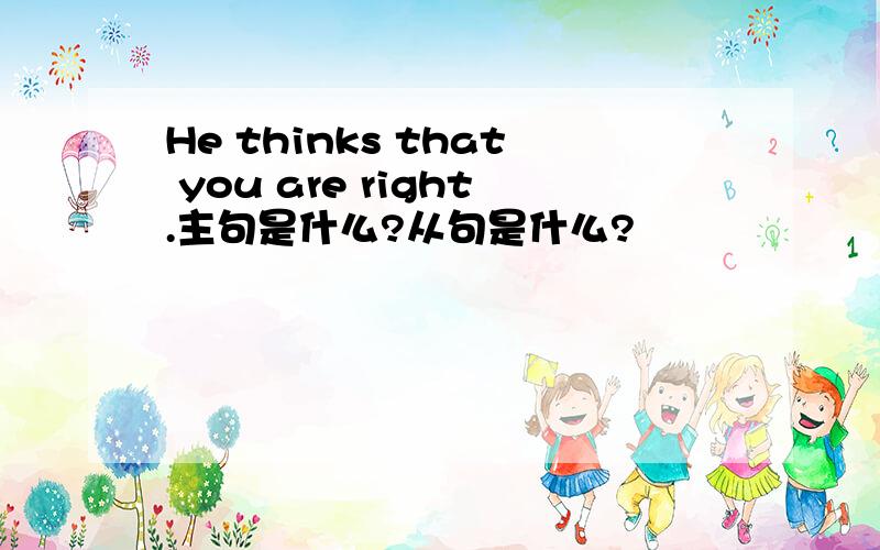 He thinks that you are right.主句是什么?从句是什么?