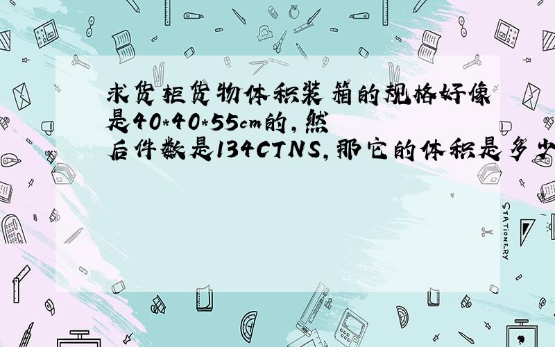 求货柜货物体积装箱的规格好像是40*40*55cm的,然后件数是134CTNS,那它的体积是多少CBM?