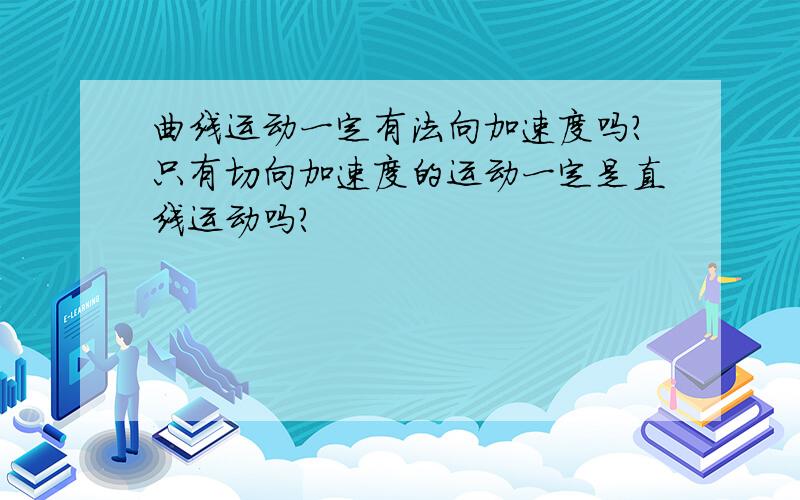 曲线运动一定有法向加速度吗?只有切向加速度的运动一定是直线运动吗?