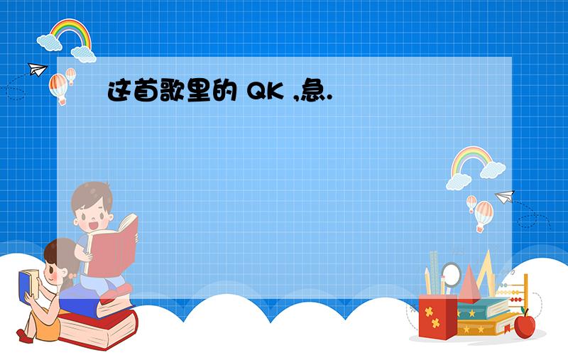 这首歌里的 QK ,急.