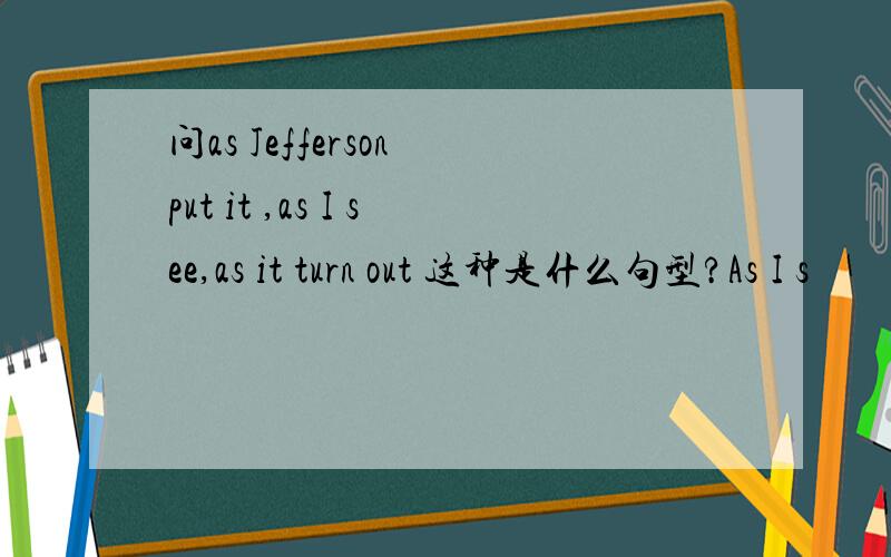 问as Jefferson put it ,as I see,as it turn out 这种是什么句型?As I s