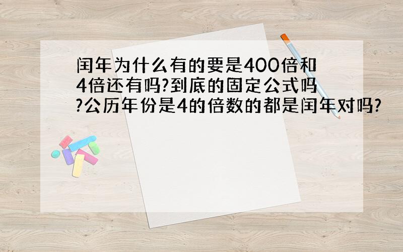 闰年为什么有的要是400倍和4倍还有吗?到底的固定公式吗?公历年份是4的倍数的都是闰年对吗?