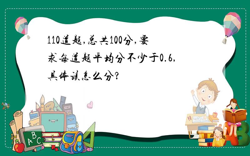 110道题,总共100分,要求每道题平均分不少于0.6,具体该怎么分?