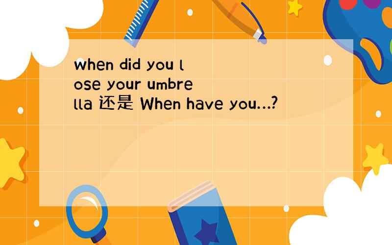 when did you lose your umbrella 还是 When have you…?