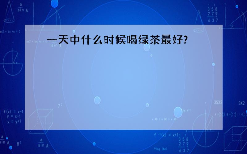 一天中什么时候喝绿茶最好?