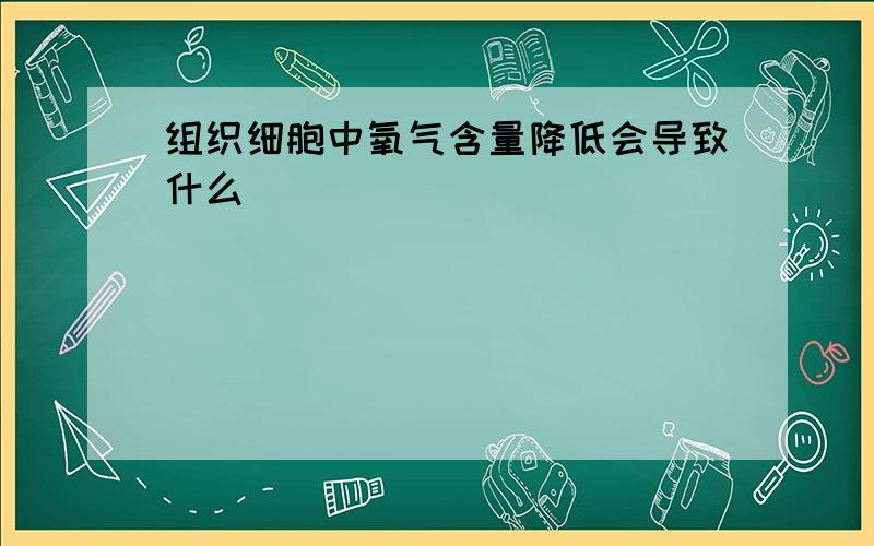 组织细胞中氧气含量降低会导致什么