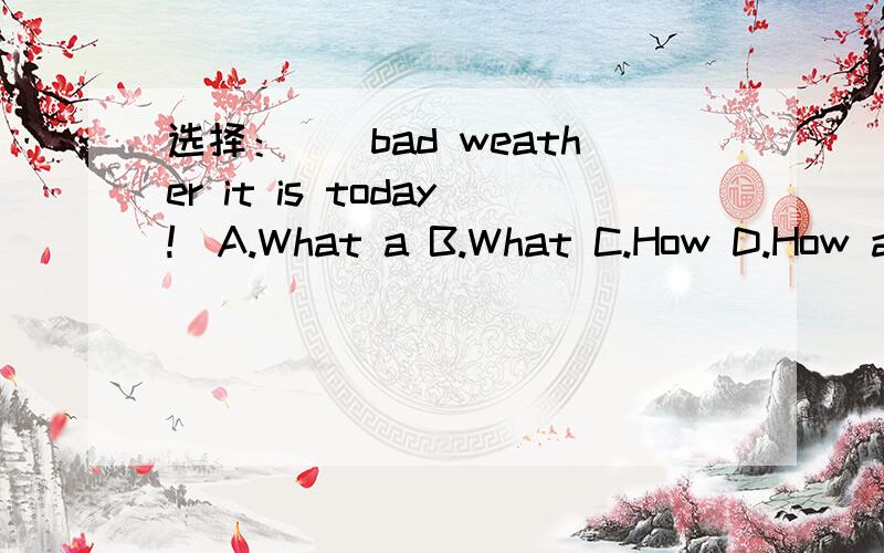 选择：__bad weather it is today!（A.What a B.What C.How D.How a)