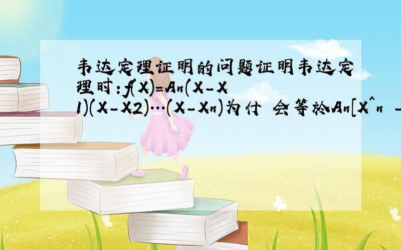 韦达定理证明的问题证明韦达定理时:f(X)=An(X-X1)(X-X2)...(X-Xn)为什麼会等於An[X^n -