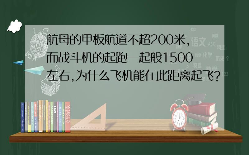 航母的甲板航道不超200米,而战斗机的起跑一起般1500左右,为什么飞机能在此距离起飞?