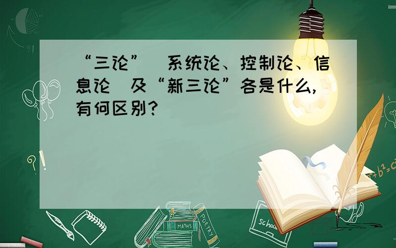 “三论”（系统论、控制论、信息论）及“新三论”各是什么,有何区别?