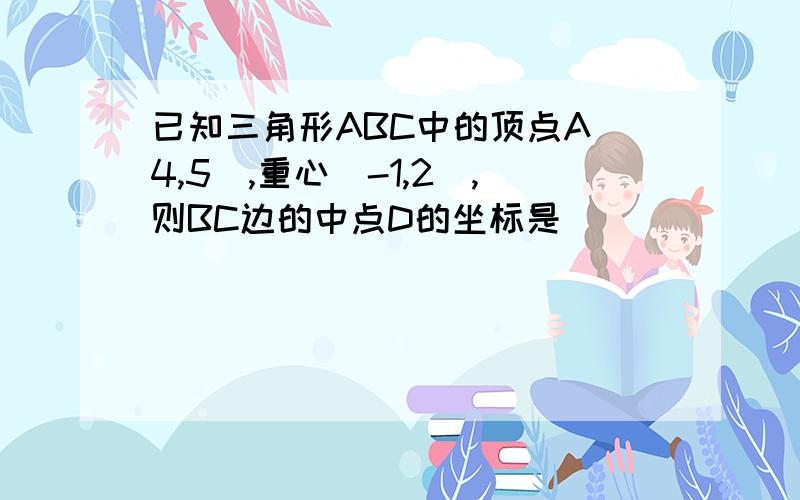 已知三角形ABC中的顶点A(4,5),重心(-1,2),则BC边的中点D的坐标是