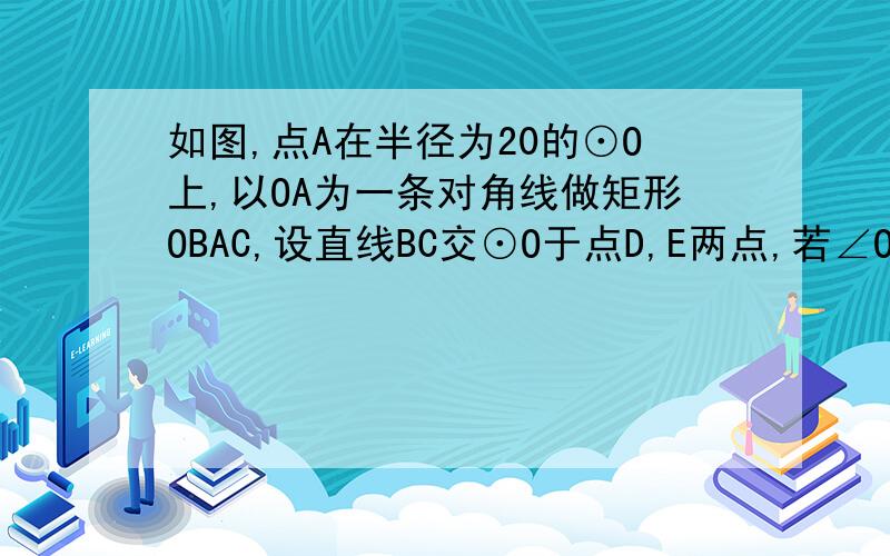 如图,点A在半径为20的⊙O上,以OA为一条对角线做矩形OBAC,设直线BC交⊙O于点D,E两点,若∠OCB=60°,则