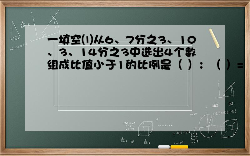 一填空⑴从6、7分之3、10、3、14分之3中选出4个数组成比值小于1的比例是（ ）：（ ）=（ ）：（ ）二判断对错⑴