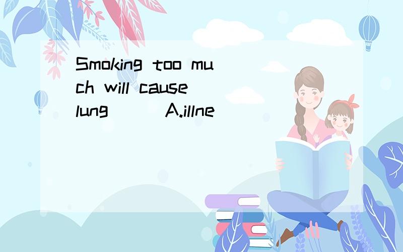 Smoking too much will cause lung ( )A.illne