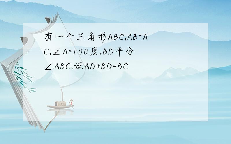 有一个三角形ABC,AB=AC,∠A=100度,BD平分∠ABC,证AD+BD=BC