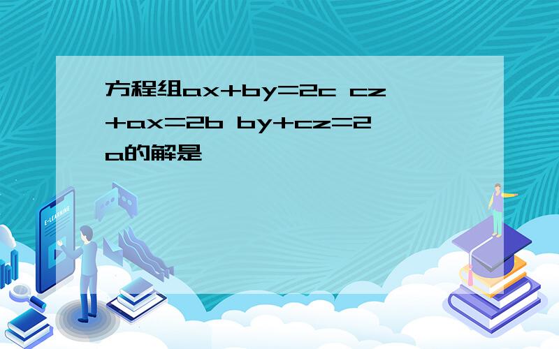 方程组ax+by=2c cz+ax=2b by+cz=2a的解是