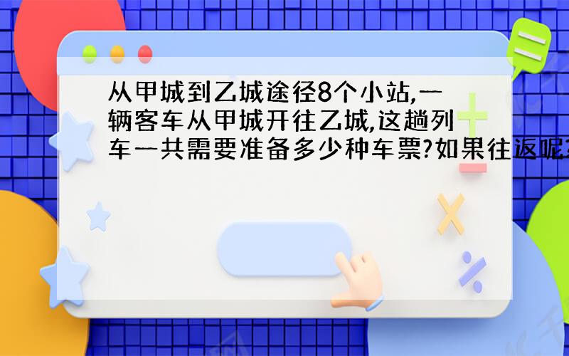 从甲城到乙城途径8个小站,一辆客车从甲城开往乙城,这趟列车一共需要准备多少种车票?如果往返呢?