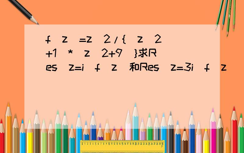 f(z)=z^2/{(z^2+1)*(z^2+9)}求Res(z=i)f(z)和Res(z=3i)f(z)