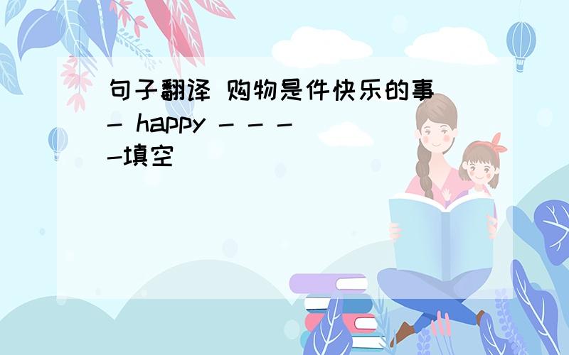 句子翻译 购物是件快乐的事 - happy - - - -填空