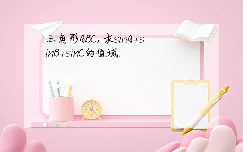 三角形ABC,求sinA+sinB+sinC的值域.