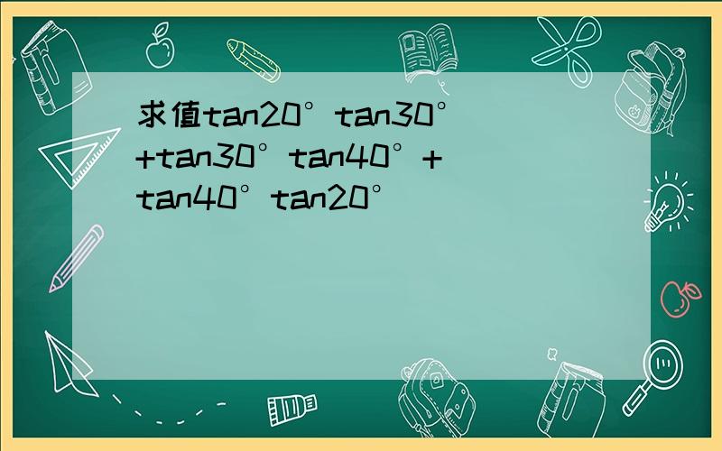 求值tan20°tan30°+tan30°tan40°+tan40°tan20°