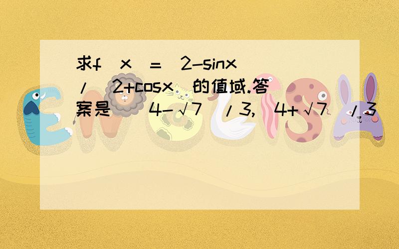 求f(x)=(2-sinx)/(2+cosx)的值域.答案是［(4-√7)/3,(4+√7)/3］