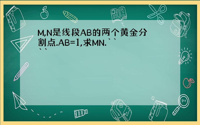 M,N是线段AB的两个黄金分割点.AB=1,求MN.````