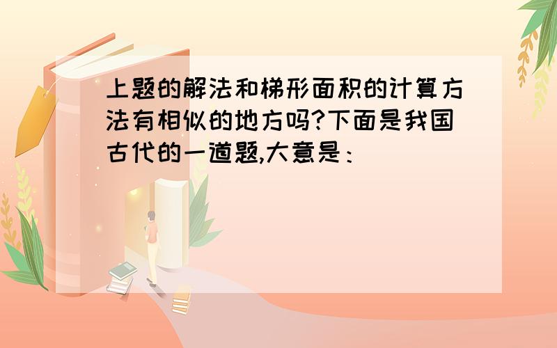 上题的解法和梯形面积的计算方法有相似的地方吗?下面是我国古代的一道题,大意是：