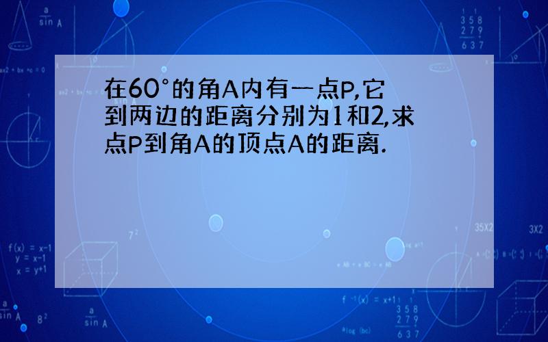 在60°的角A内有一点P,它到两边的距离分别为1和2,求点P到角A的顶点A的距离.